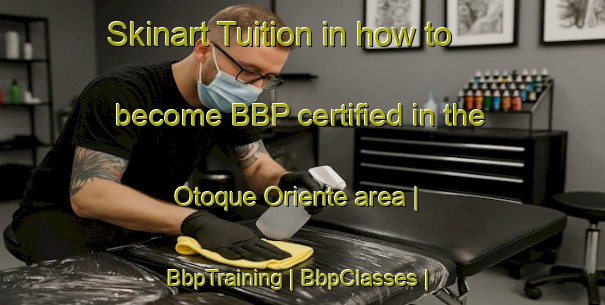 Skinart Tuition in how to become BBP certified in the Otoque Oriente area | BbpTraining | BbpClasses | SkinartTraining-Panama
